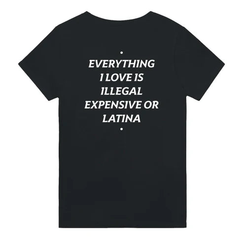 EVERYTHING I LOVE IS ILLEGAL, EXPENSIVE OR LATINA